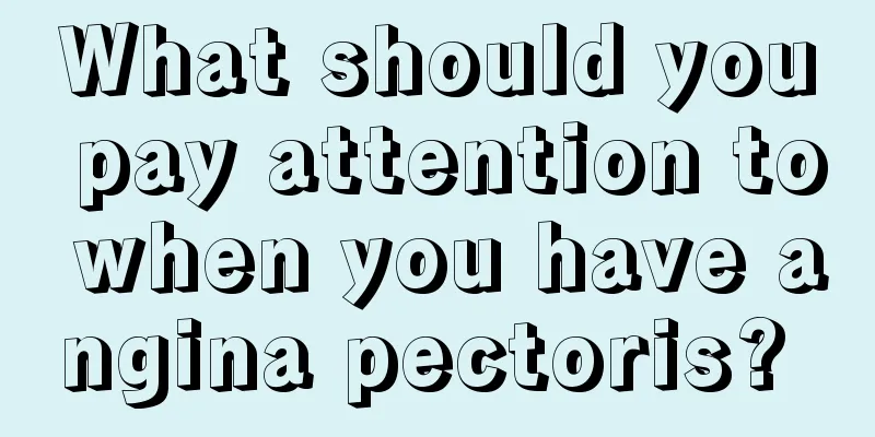 What should you pay attention to when you have angina pectoris? 