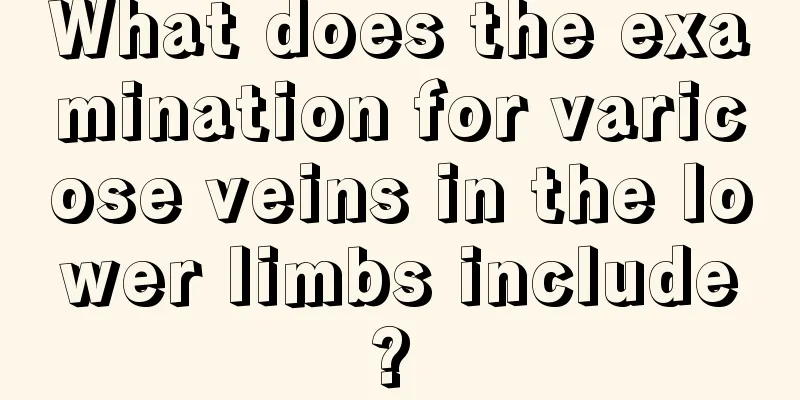 What does the examination for varicose veins in the lower limbs include? 