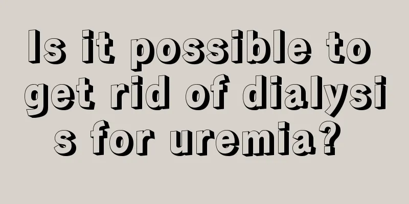 Is it possible to get rid of dialysis for uremia? 