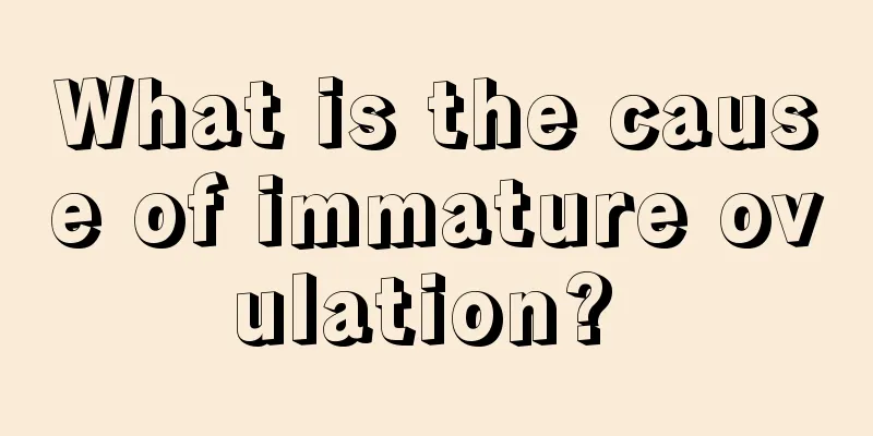 What is the cause of immature ovulation? 