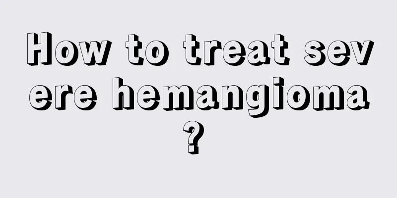 How to treat severe hemangioma? 