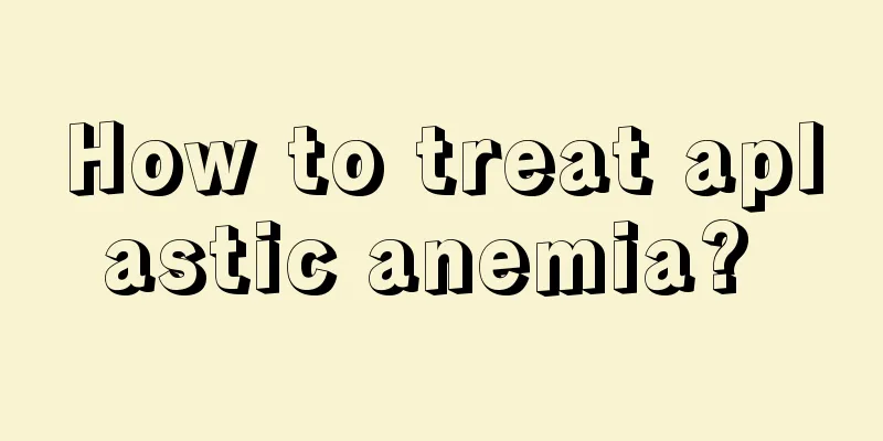 How to treat aplastic anemia? 