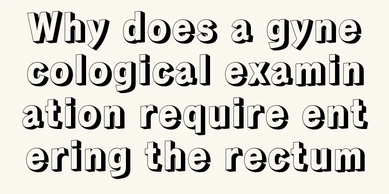 Why does a gynecological examination require entering the rectum