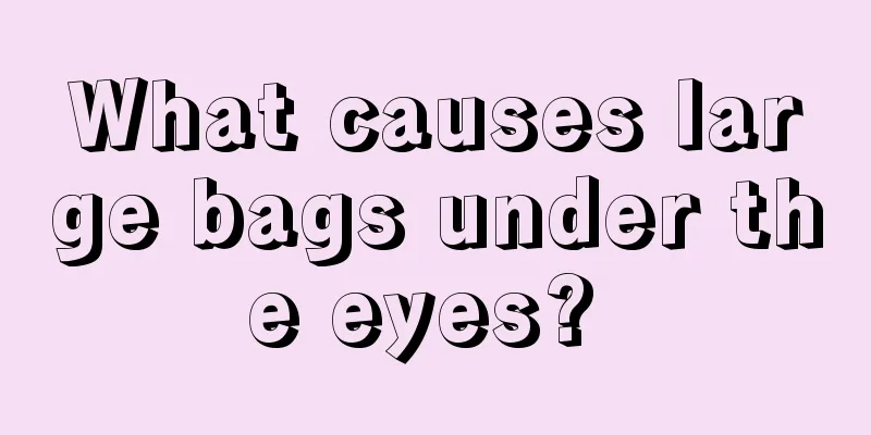 What causes large bags under the eyes? 