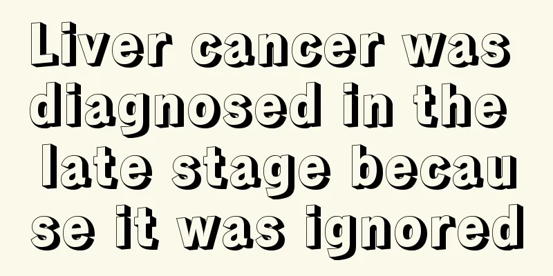 Liver cancer was diagnosed in the late stage because it was ignored