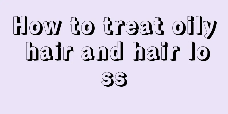 How to treat oily hair and hair loss