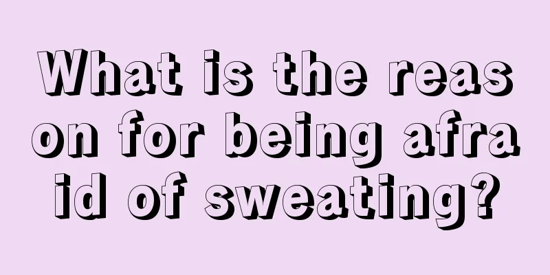 What is the reason for being afraid of sweating?