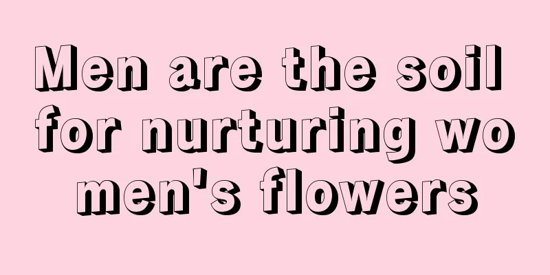 Men are the soil for nurturing women's flowers