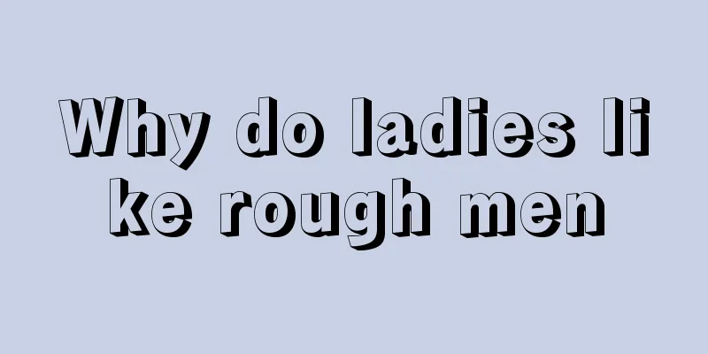 Why do ladies like rough men