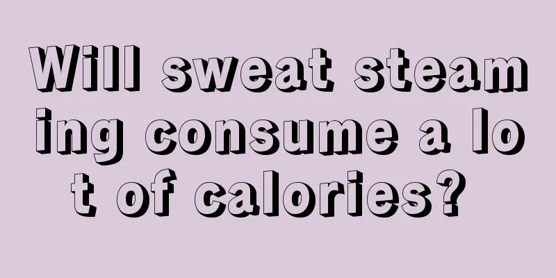 Will sweat steaming consume a lot of calories? 
