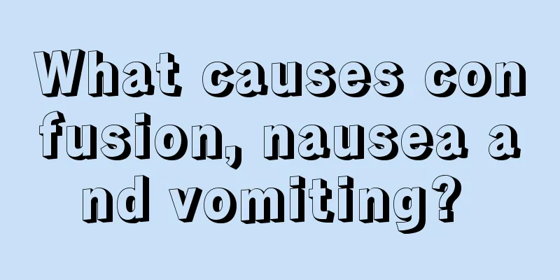 What causes confusion, nausea and vomiting? 