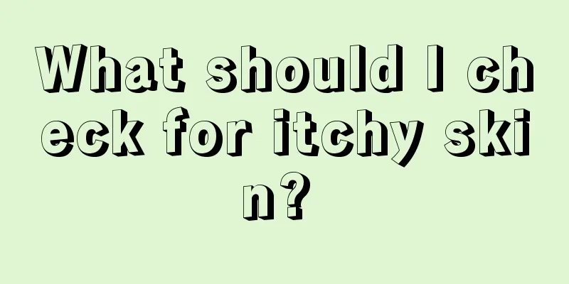 What should I check for itchy skin? 