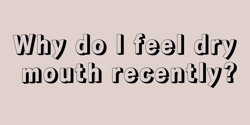 Why do I feel dry mouth recently?