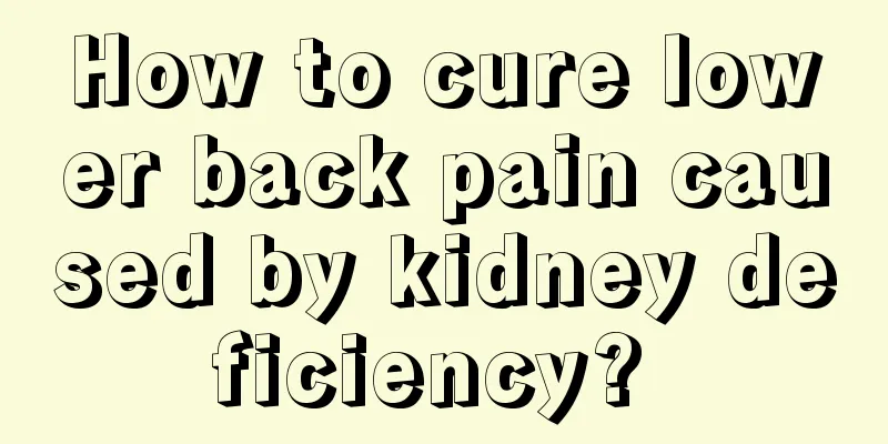 How to cure lower back pain caused by kidney deficiency? 