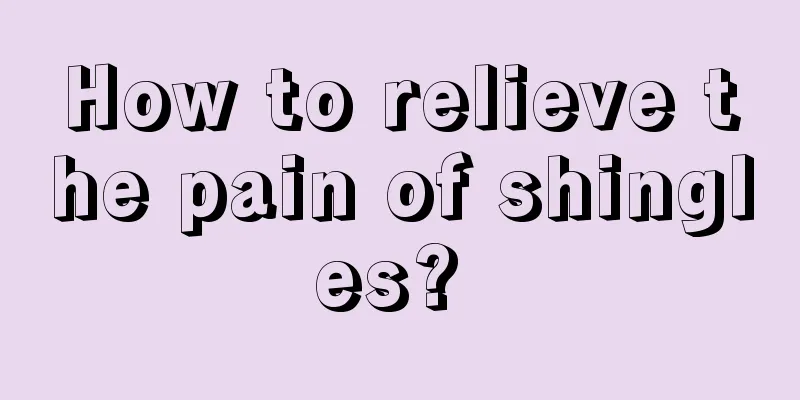 How to relieve the pain of shingles? 
