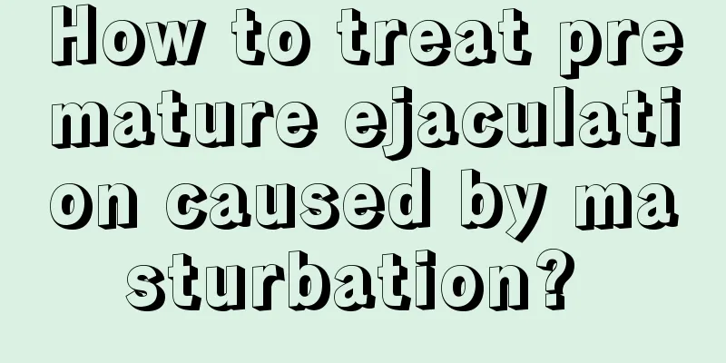 How to treat premature ejaculation caused by masturbation? 