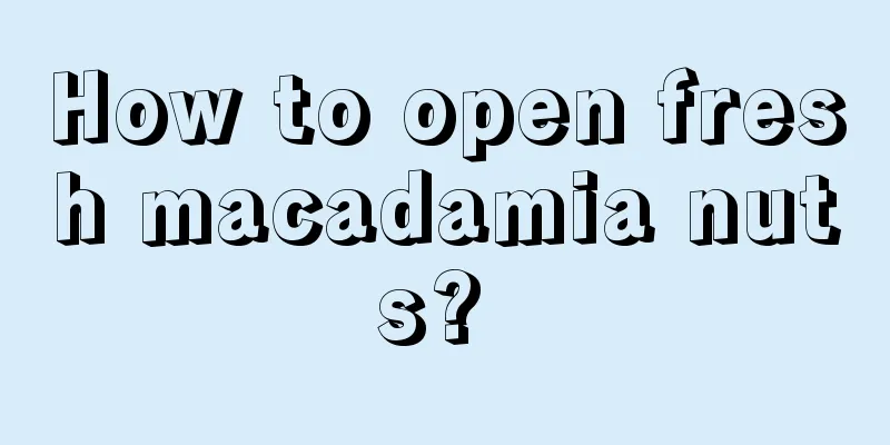 How to open fresh macadamia nuts? 
