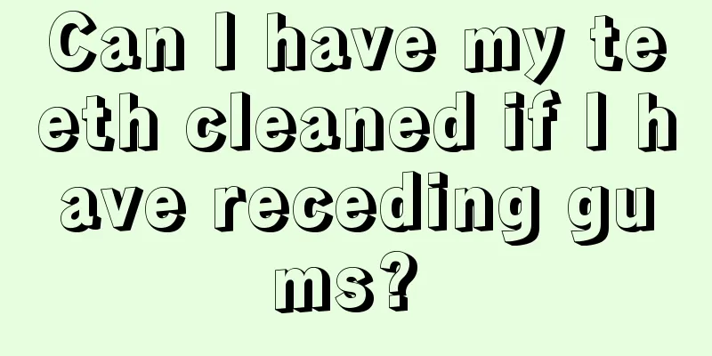 Can I have my teeth cleaned if I have receding gums? 