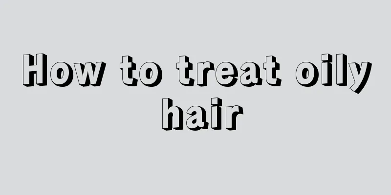 How to treat oily hair