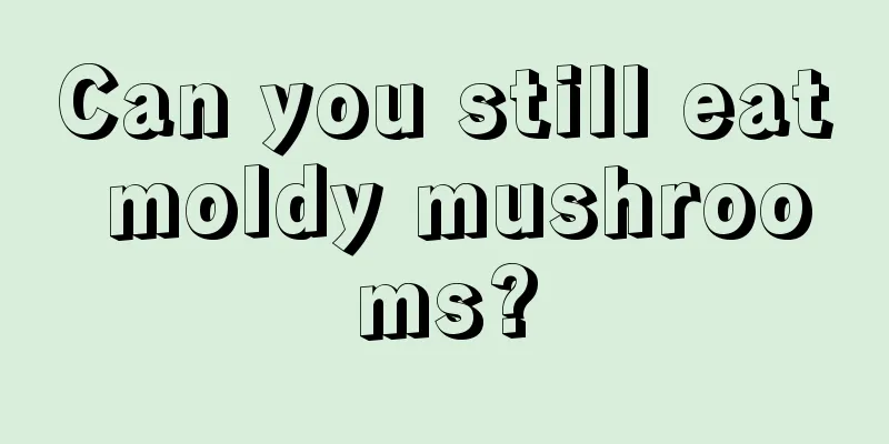 Can you still eat moldy mushrooms?
