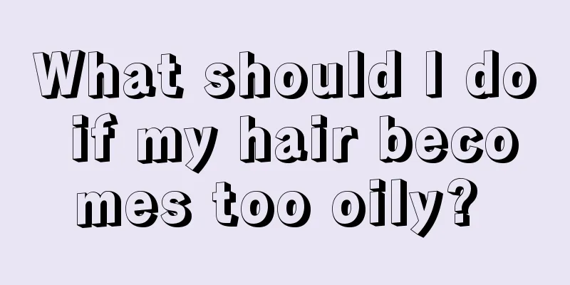 What should I do if my hair becomes too oily? 