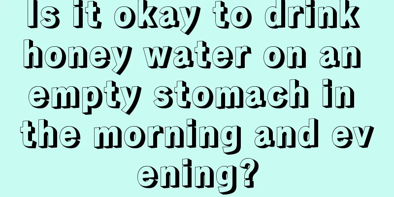 Is it okay to drink honey water on an empty stomach in the morning and evening?