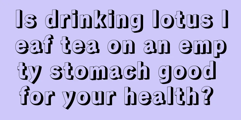 Is drinking lotus leaf tea on an empty stomach good for your health? 