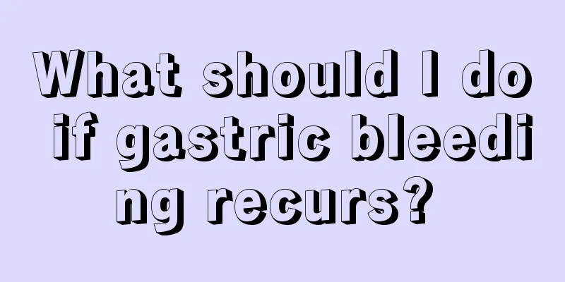What should I do if gastric bleeding recurs? 