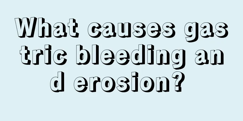 What causes gastric bleeding and erosion? 
