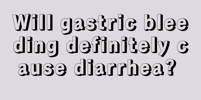 Will gastric bleeding definitely cause diarrhea? 