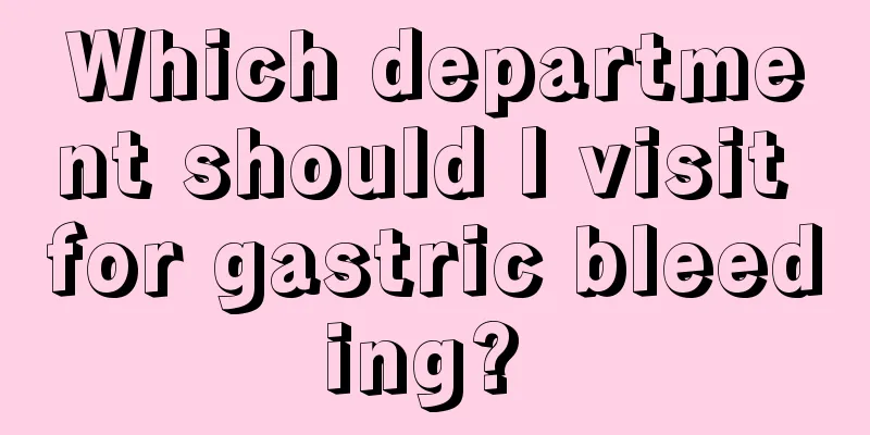 Which department should I visit for gastric bleeding? 