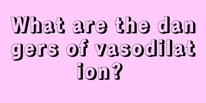 What are the dangers of vasodilation? 