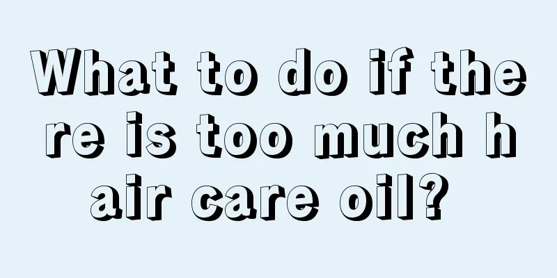 What to do if there is too much hair care oil? 