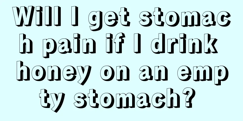 Will I get stomach pain if I drink honey on an empty stomach? 