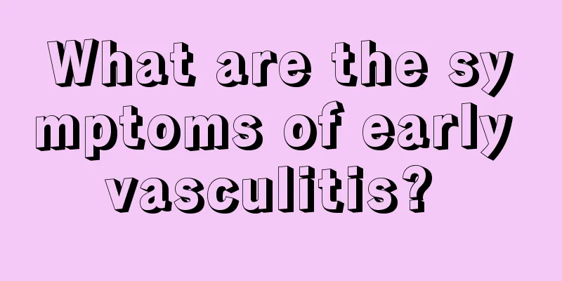 What are the symptoms of early vasculitis? 