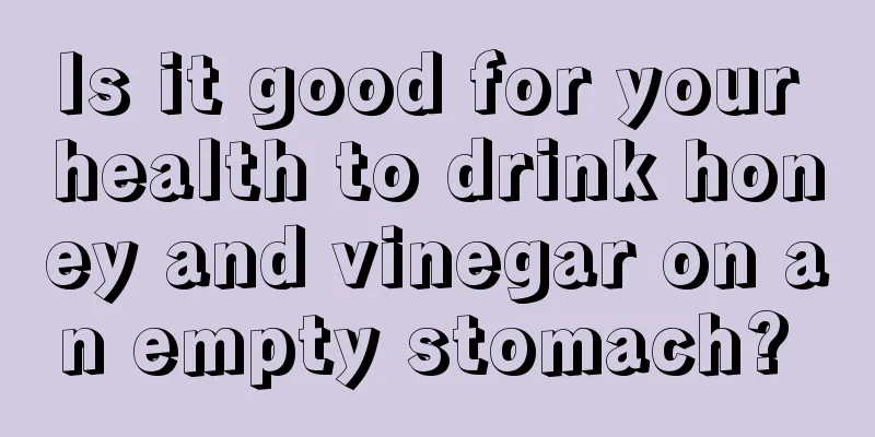 Is it good for your health to drink honey and vinegar on an empty stomach? 