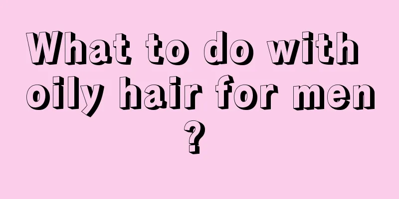 What to do with oily hair for men? 
