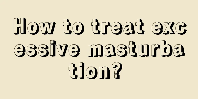 How to treat excessive masturbation? 