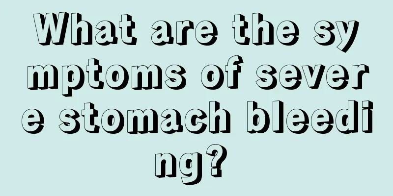 What are the symptoms of severe stomach bleeding? 