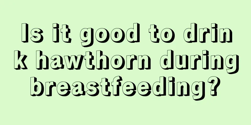 Is it good to drink hawthorn during breastfeeding? 