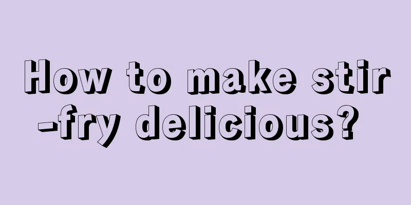 How to make stir-fry delicious? 