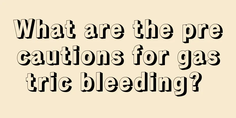 What are the precautions for gastric bleeding? 