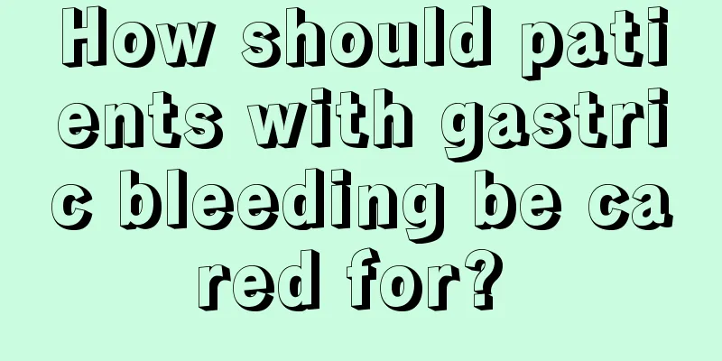 How should patients with gastric bleeding be cared for? 