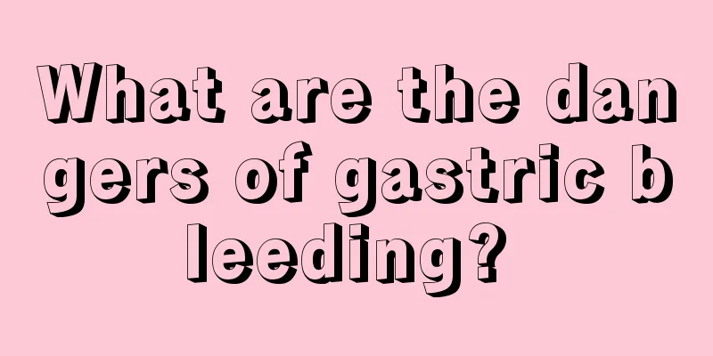 What are the dangers of gastric bleeding? 
