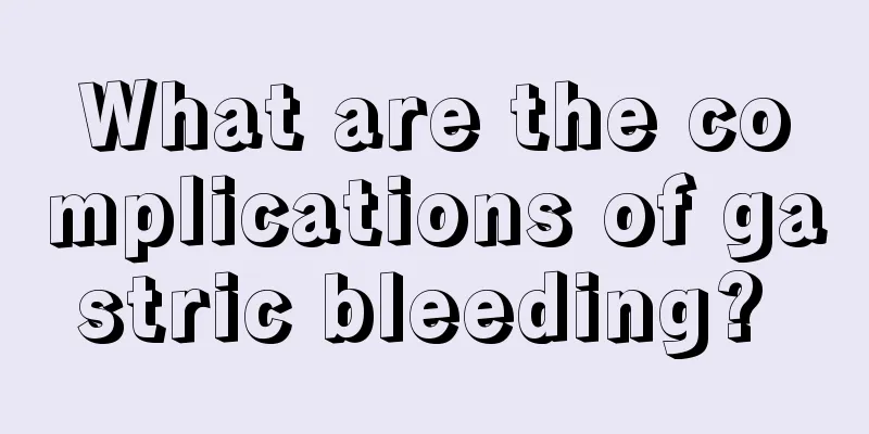 What are the complications of gastric bleeding? 