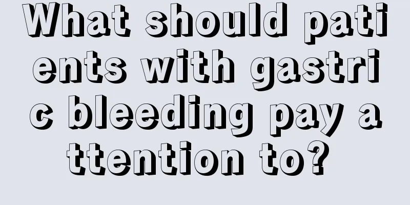 What should patients with gastric bleeding pay attention to? 