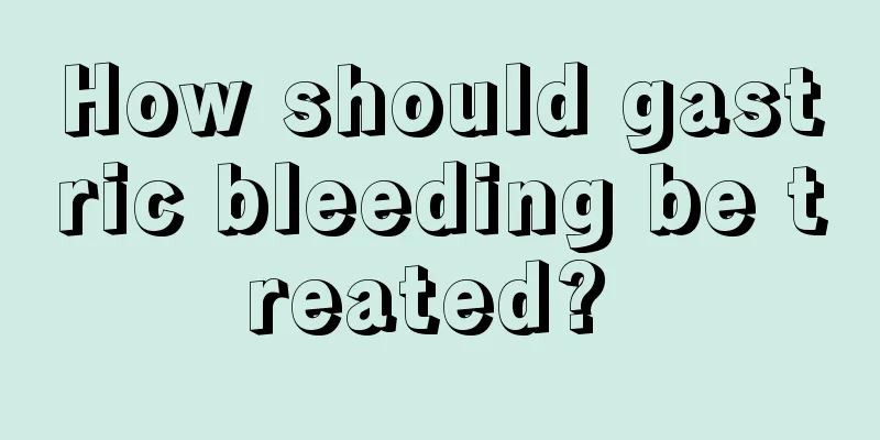 How should gastric bleeding be treated? 