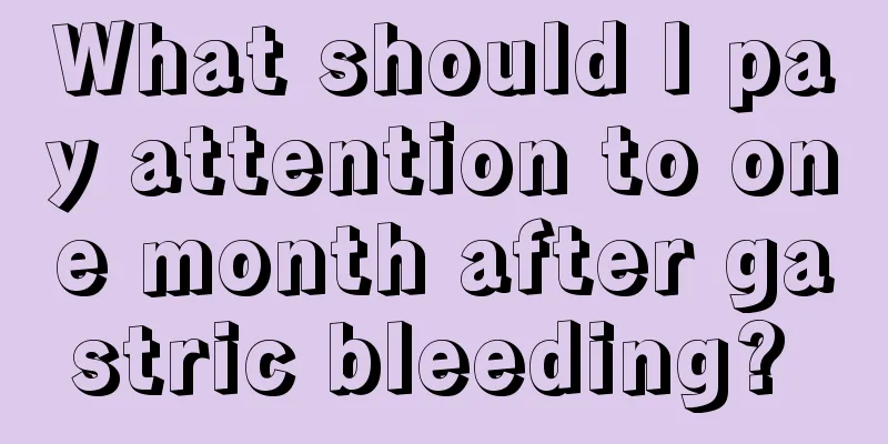 What should I pay attention to one month after gastric bleeding? 