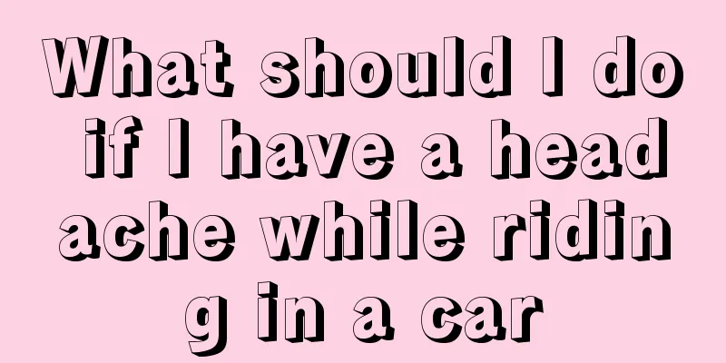 What should I do if I have a headache while riding in a car