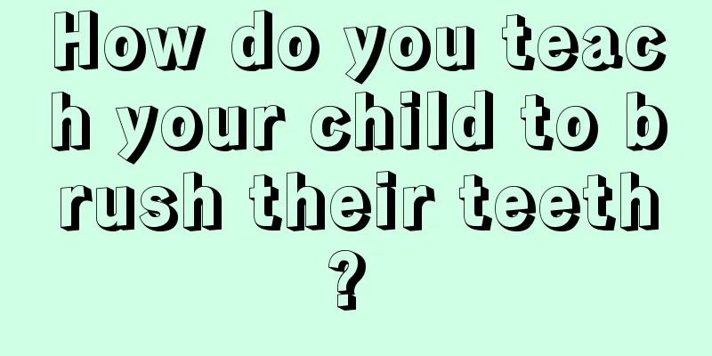 How do you teach your child to brush their teeth? 